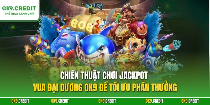Jackpot Vua Đại Dương OK9 – Săn Cá Nổ Hũ, Rinh Thưởng Triệu Xu 3 Chiến thuật chơi Jackpot Vua Đại Dương OK9 để tối ưu phần thưởng
