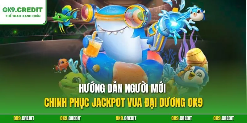 Jackpot Vua Đại Dương OK9 – Săn Cá Nổ Hũ, Rinh Thưởng Triệu Xu 4 Hướng dẫn người mới chinh phục Jackpot Vua Đại Dương OK9