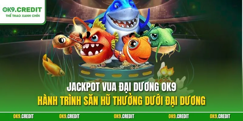 Jackpot Vua Đại Dương OK9 – Săn Cá Nổ Hũ, Rinh Thưởng Triệu Xu 2 Jackpot Vua Đại Dương OK9 – Hành trình săn hũ thưởng dưới đại dương