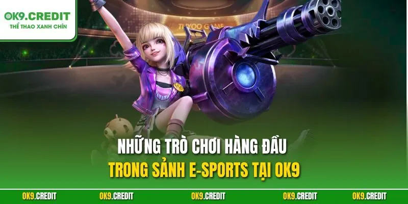 Sảnh E-Sports OK9 – Đỉnh Cao Cá Cược Với Kèo Siêu Chất 3 Những trò chơi hàng đầu trong sảnh E-Sports tại OK9